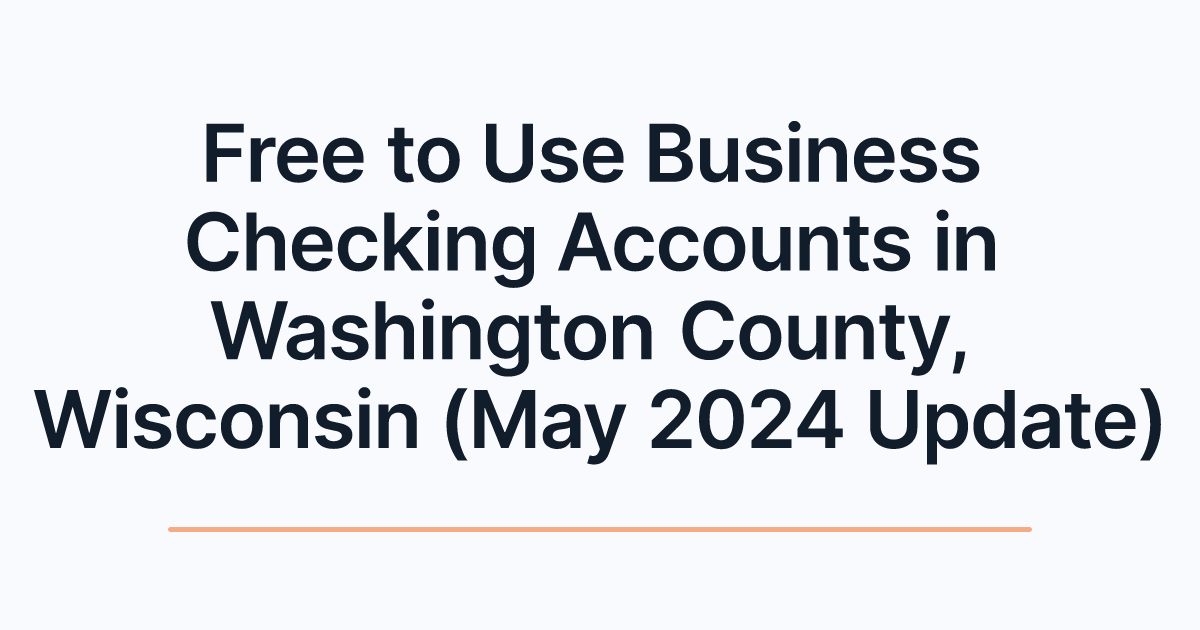 Free to Use Business Checking Accounts in Washington County, Wisconsin (May 2024 Update)